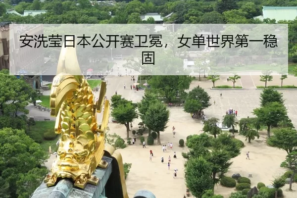 安洗莹日本公开赛卫冕，女单世界第一稳固