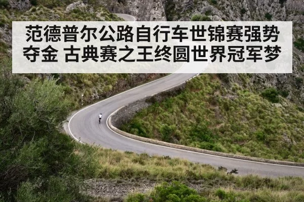 范德普尔公路自行车世锦赛强势夺金 古典赛之王终圆世界冠军梦