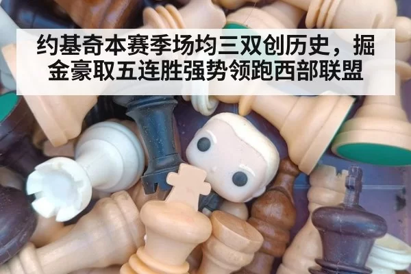 约基奇本赛季场均三双创历史，掘金豪取五连胜强势领跑西部联盟