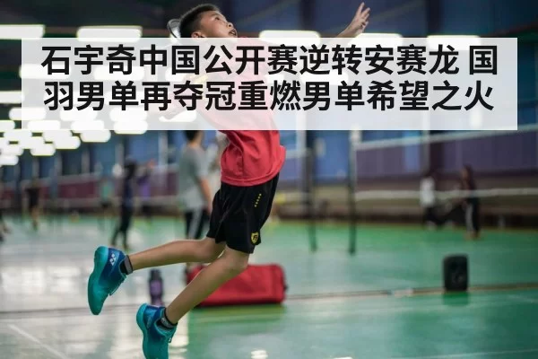 石宇奇中国公开赛逆转安赛龙 国羽男单再夺冠重燃男单希望之火