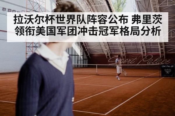 拉沃尔杯世界队阵容公布 弗里茨领衔美国军团冲击冠军格局分析