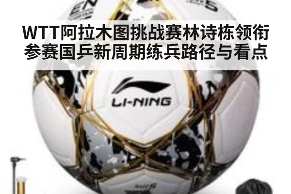 WTT阿拉木图挑战赛林诗栋领衔参赛国乒新周期练兵路径与看点